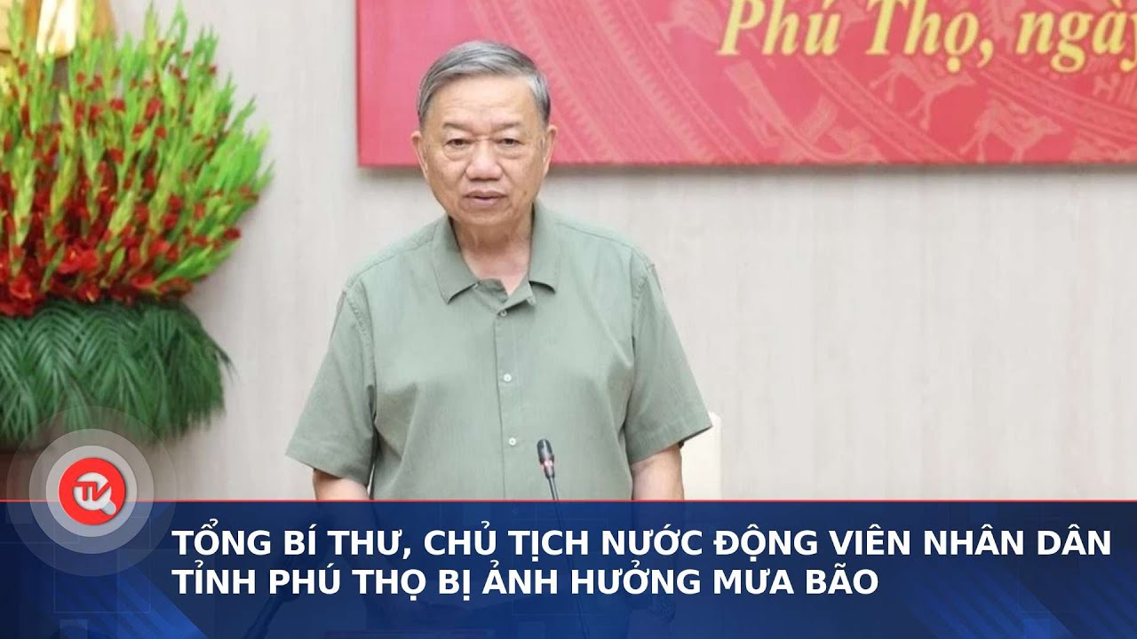 Tổng Bí thư, Chủ tịch nước động viên nhân dân tỉnh Phú Thọ bị ảnh hưởng mưa bão