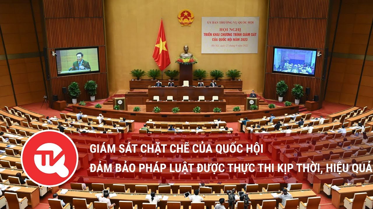 Giám sát chặt chẽ của Quốc hội đảm bảo pháp luật được thực thi kịp thời, hiệu quả