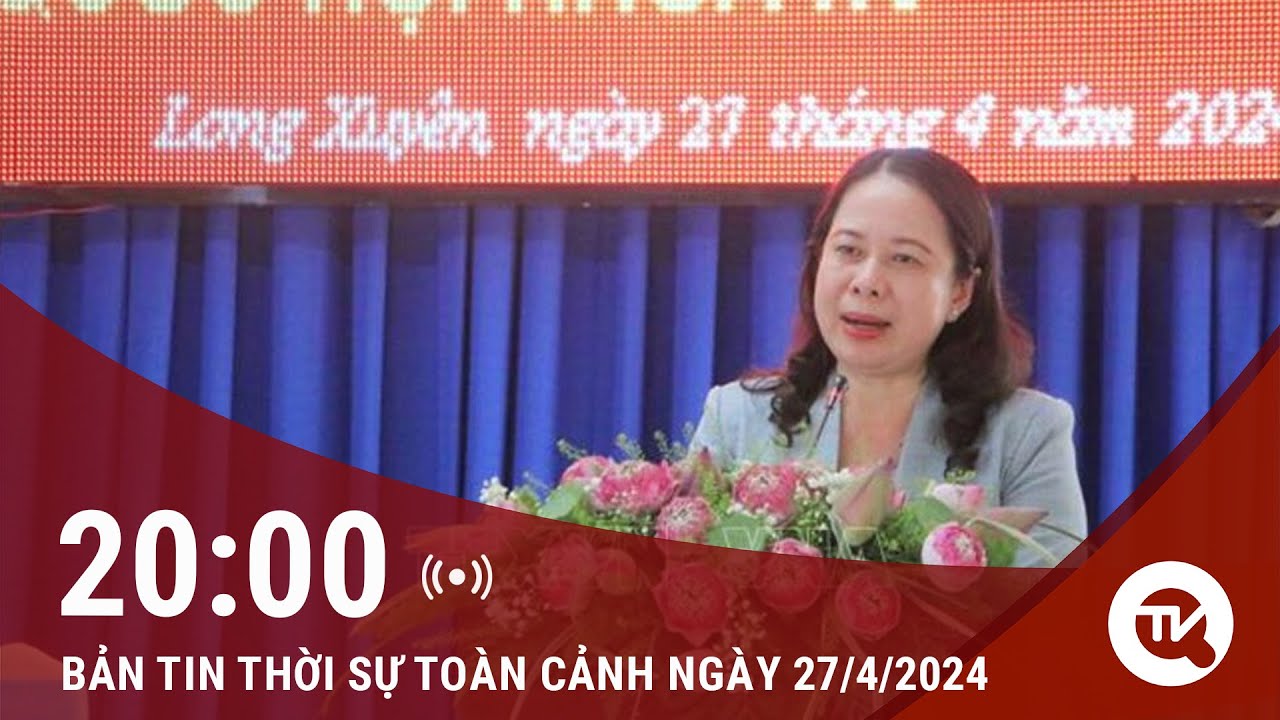 Bản tin Thời sự toàn cảnh 27/4: Quyền Chủ tịch nước Võ Thị Ánh Xuân tiếp xúc cử tri tại An Giang