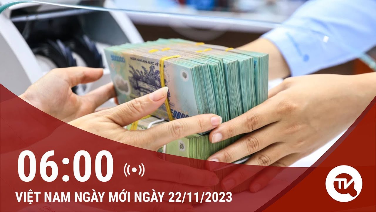 Việt Nam ngày mới 22/11: Từ 1/12, giao dịch từ 400 triệu đồng phải báo cáo ngân hàng Nhà nước