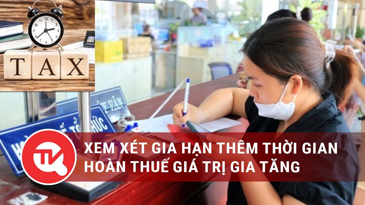 Xem xét gia hạn thêm thời gian hoàn thuế giá trị gia tăng | Truyền hình Quốc hội Việt Nam