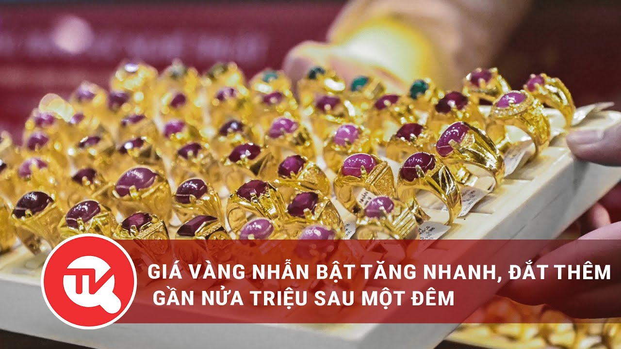 Giá vàng nhẫn bật tăng nhanh, đắt thêm gần nửa triệu sau một đêm | Truyền hình Quốc hội Việt Nam