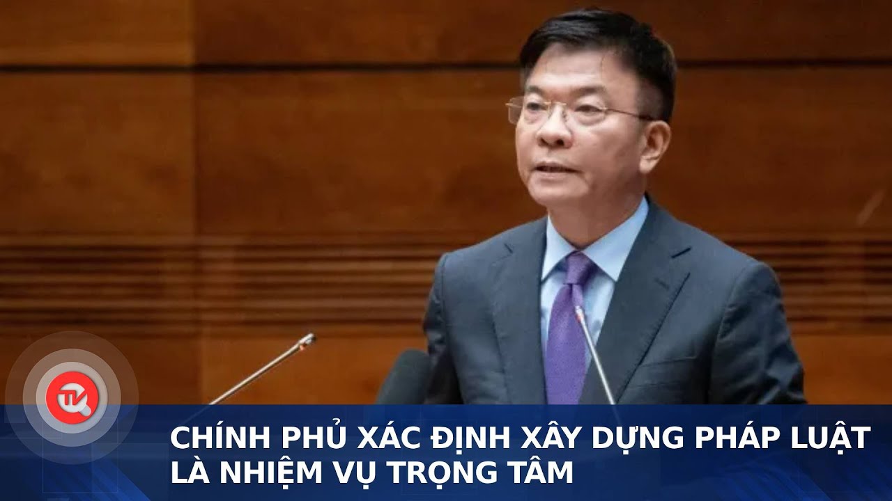 Chính phủ xác định xây dựng pháp luật là nhiệm vụ trọng tâm | Truyền hình Quốc hội Việt Nam