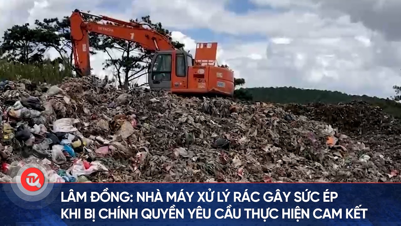 Lâm Đồng: Nhà máy xử lý rác gây sức ép khi bị chính quyền yêu cầu thực hiện cam kết