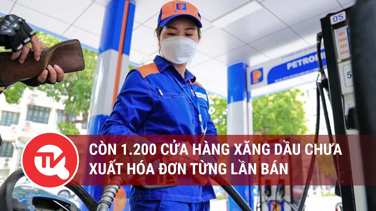 Còn 1.200 cửa hàng xăng dầu chưa xuất hóa đơn từng lần bán | Truyền hình Quốc hội Việt Nam