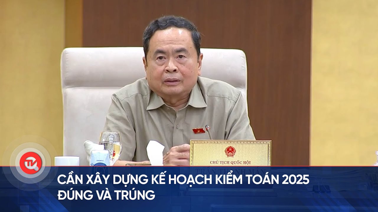 Cần xây dựng kế hoạch kiểm toán 2025 đúng và trúng | Truyền hình Quốc hội Việt Nam