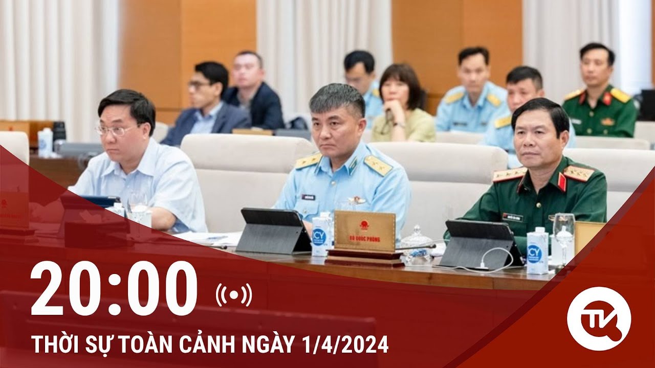 Thời sự toàn cảnh ngày 1/4: Hoàn thiện pháp lý, ngăn ngừa tiến công đường không từ sớm, từ xa