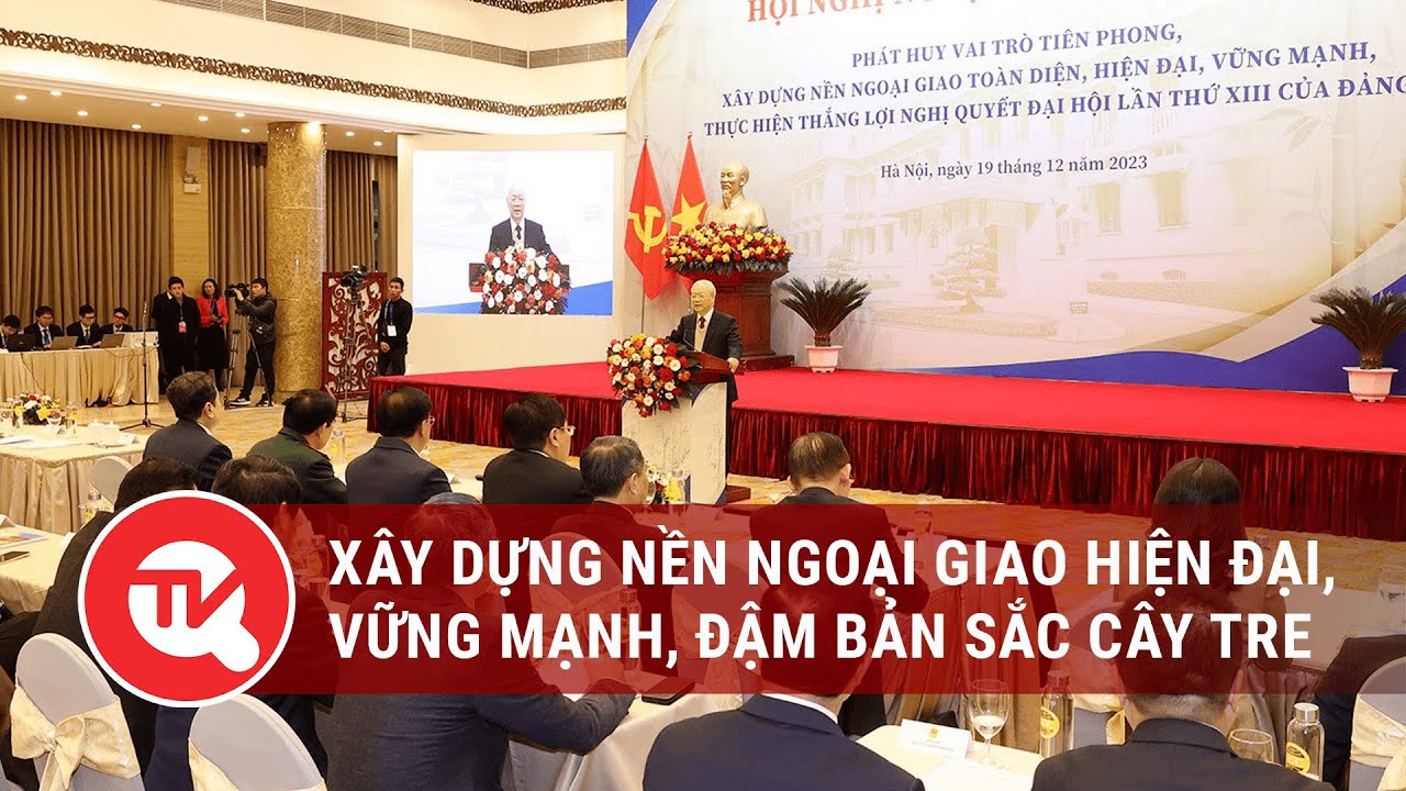 Xây dựng nền ngoại giao hiện đại, vững mạnh, đậm bản sắc cây tre Việt Nam