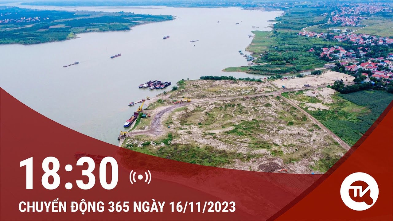 Chuyển động 365 16/11: Hà Nội chuyển hồ sơ Công an điều tra 7,8ha bãi cát dấu hiệu khai thác trộm