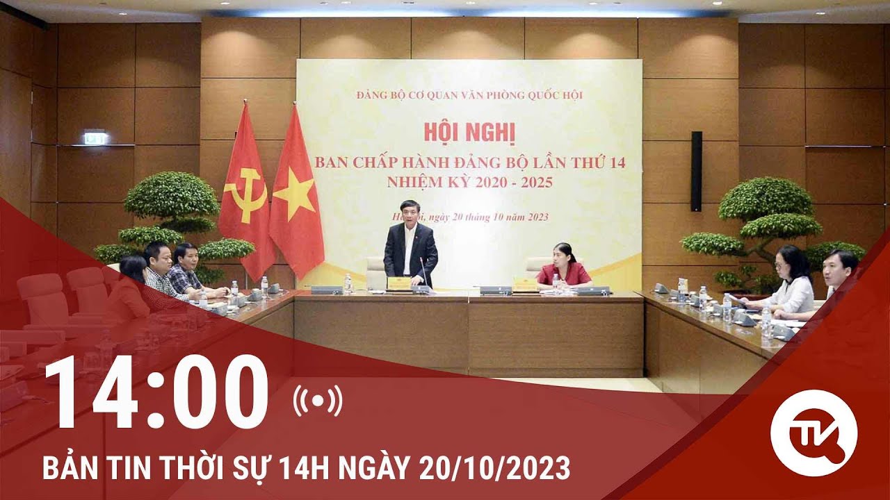 Thời sự 14h ngày 20/10: Hội nghị Ban chấp hành đảng bộ cơ quan Văn phòng Quốc hội lần thứ 14