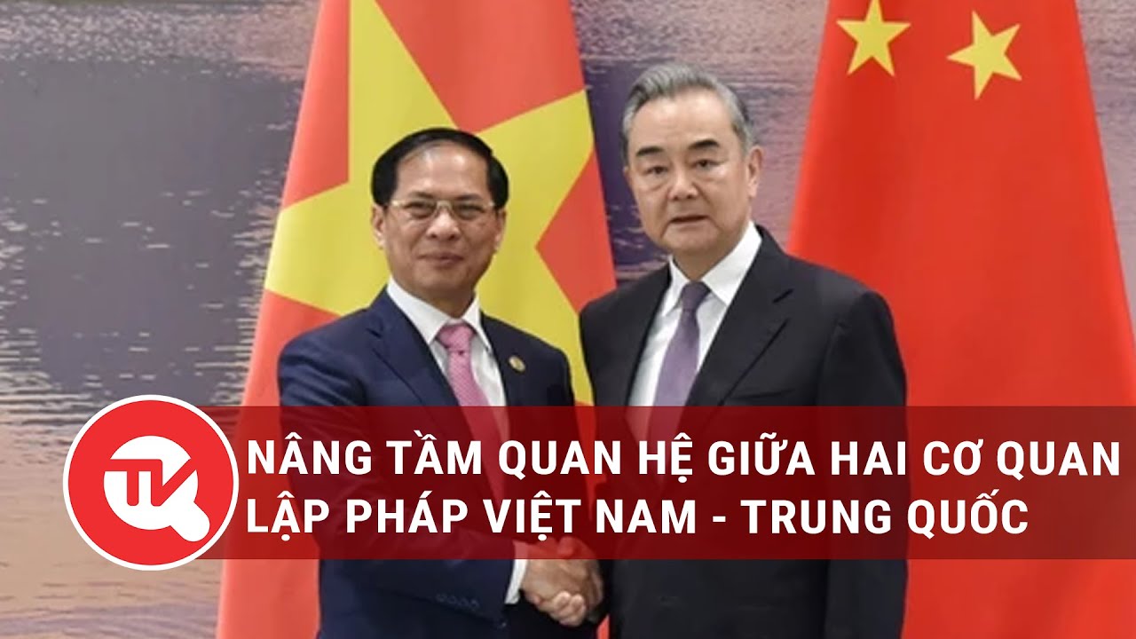 Nâng tầm quan hệ giữa hai cơ quan lập pháp Việt Nam - Trung Quốc | Truyền hình Quốc hội Việt Nam