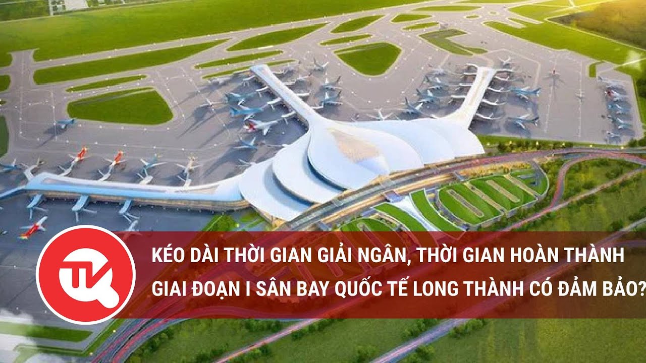 Kéo dài thời gian giải ngân, thời gian hoàn thành giai đoạn I Sân bay quốc tế Long Thành có đảm bảo?