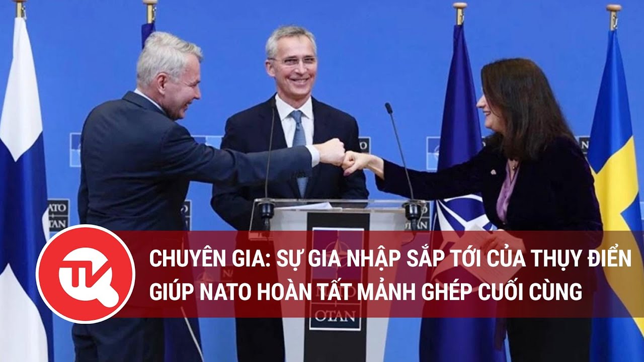 Chuyên gia: Sự gia nhập sắp tới của Thụy Điển giúp NATO hoàn tất mảnh ghép cuối cùng