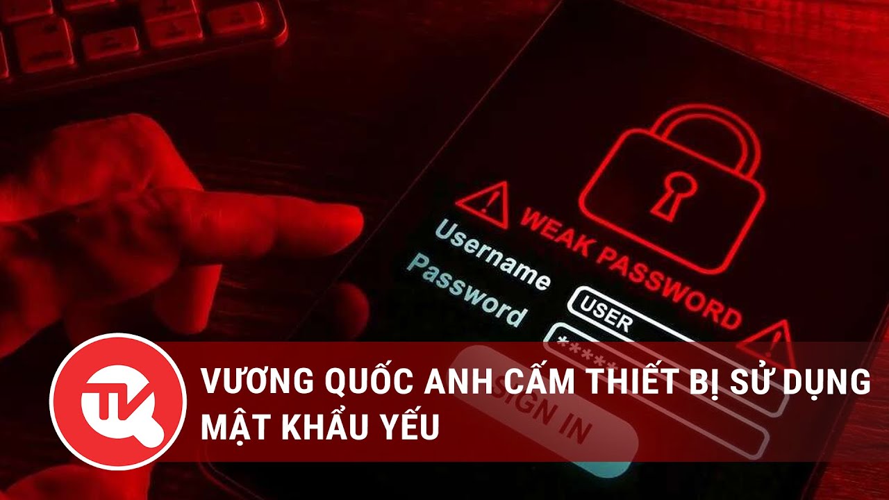 Vương quốc Anh cấm thiết bị sử dụng mật khẩu yếu | Truyền hình Quốc hội Việt Nam