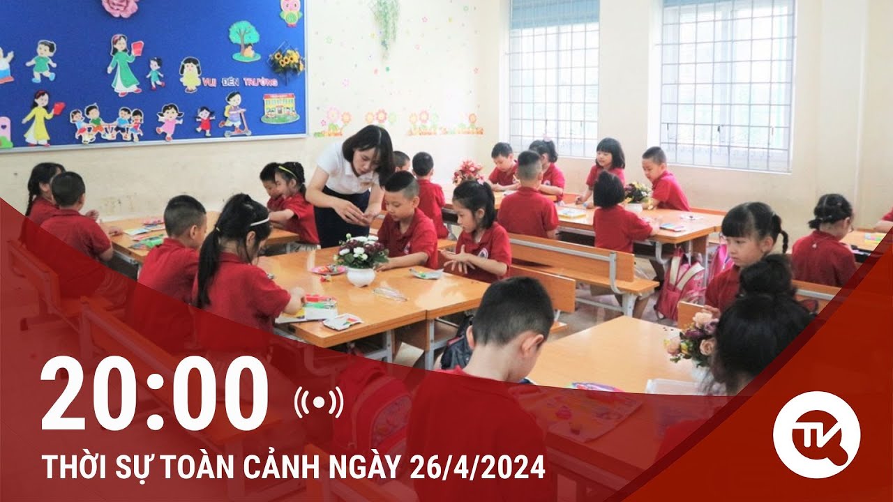 Bản tin Thời sự toàn cảnh 26/4: Nhiều trường học kiến nghị về chính sách tinh giản biên chế