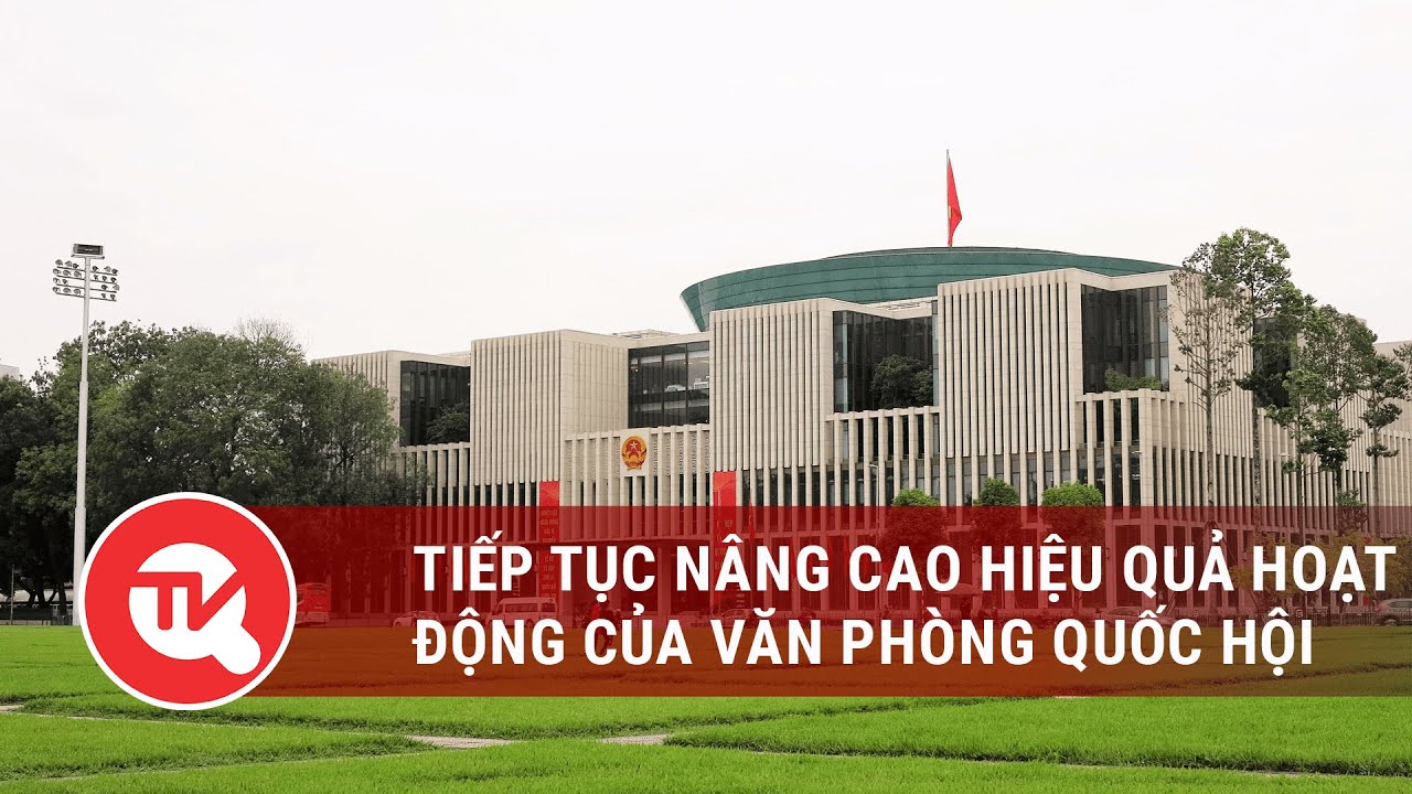 Tiếp tục nâng cao hiệu quả hoạt động của Văn phòng Quốc hội | Truyền hình Quốc hội Việt Nam