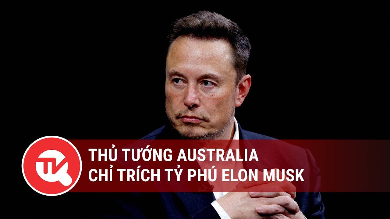 Thủ tướng Australia chỉ trích tỷ phú Elon Musk | Truyền hình Quốc hội Việt Nam