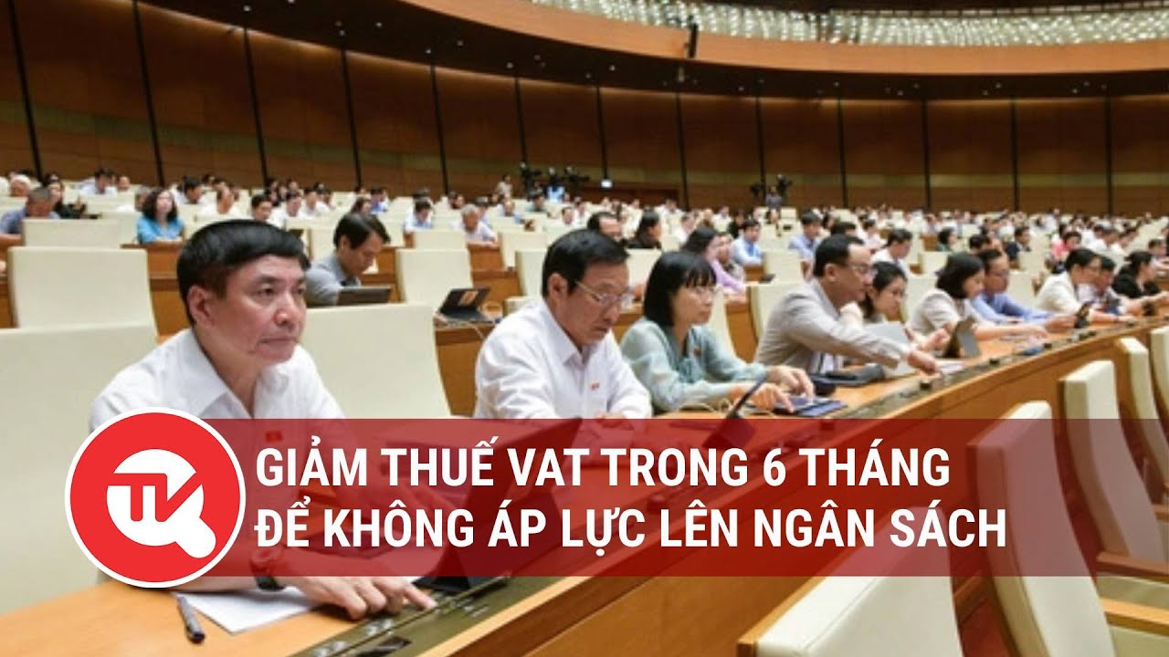 Giảm thuế VAT trong 6 tháng để không áp lực lên ngân sách | Truyền hình Quốc hội Việt Nam