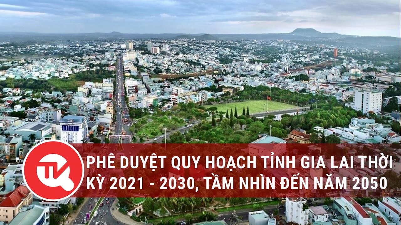 Phê duyệt quy hoạch tỉnh Gia Lai thời kỳ 2021 - 2030, tầm nhìn đến năm 2050