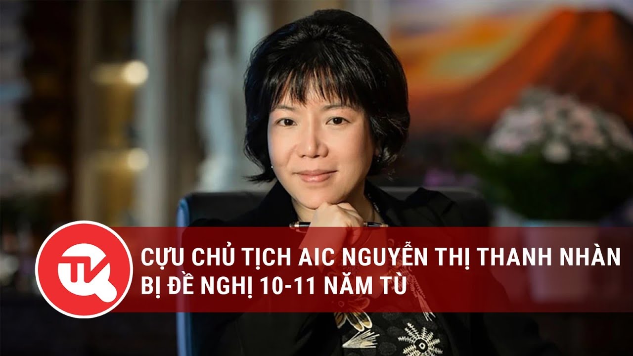 Cựu Chủ tịch AIC Nguyễn Thị Thanh Nhàn bị đề nghị 10-11 năm tù | Truyền hình Quốc hội Việt Nam