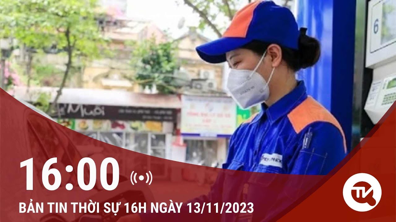 Bản tin thời sự 16h 13/11: Xăng dầu giảm giá sau 2 lần tăng liên tiếp