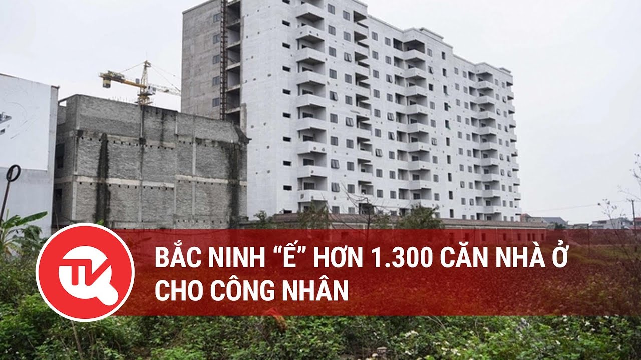 Bắc Ninh “ế” hơn 1.300 căn nhà ở cho công nhân | Truyền hình Quốc hội Việt Nam