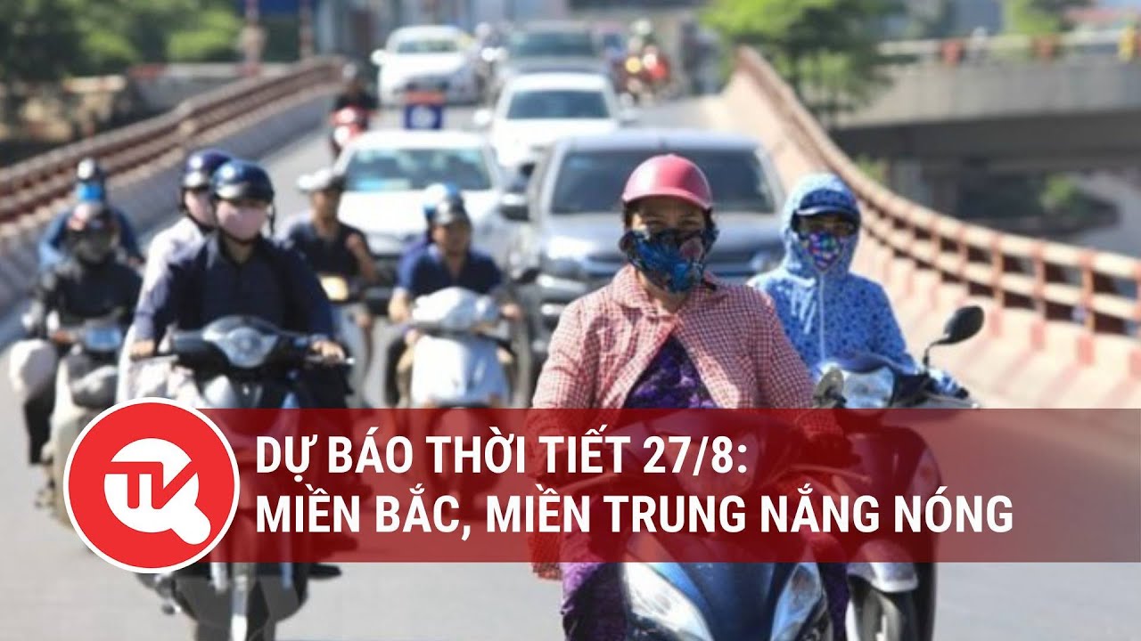 Dự báo thời tiết 27/8: Miền Bắc, miền Trung nắng nóng | Truyền hình Quốc hội Việt Nam