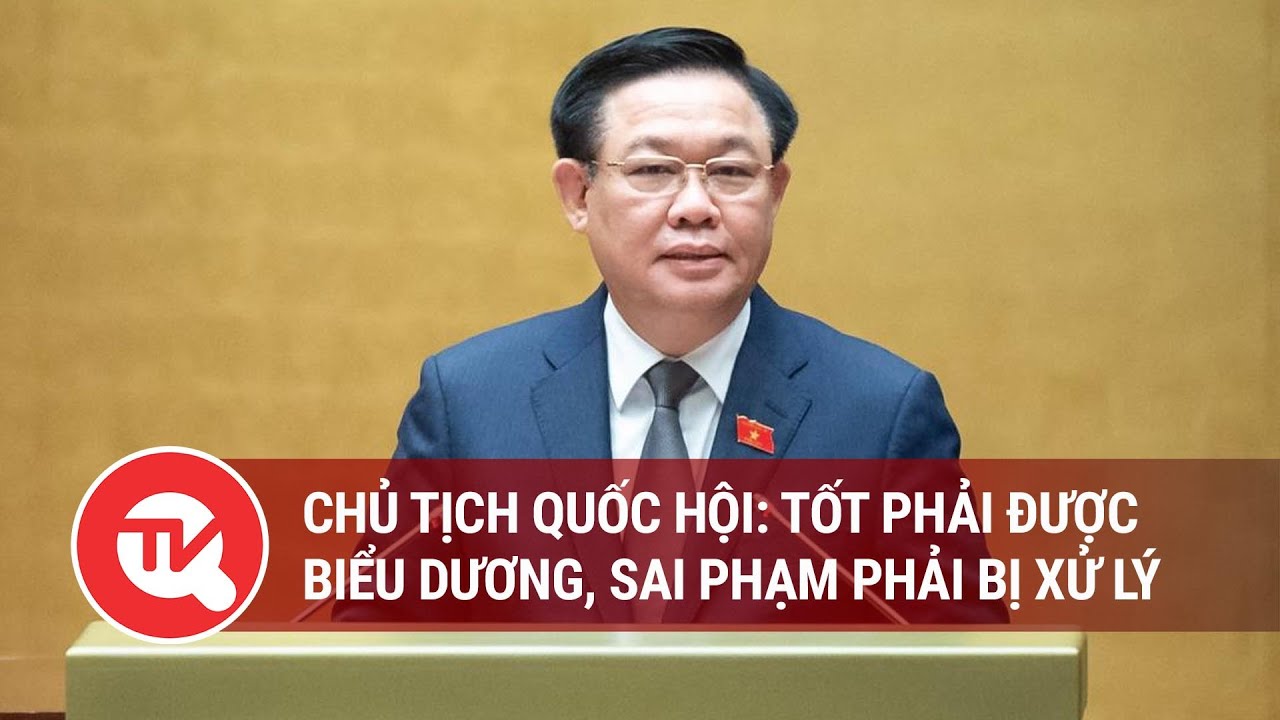 Chủ tịch Quốc hội Vương Đình Huệ: Tốt phải được biểu dương, sai phạm phải bị xử lý