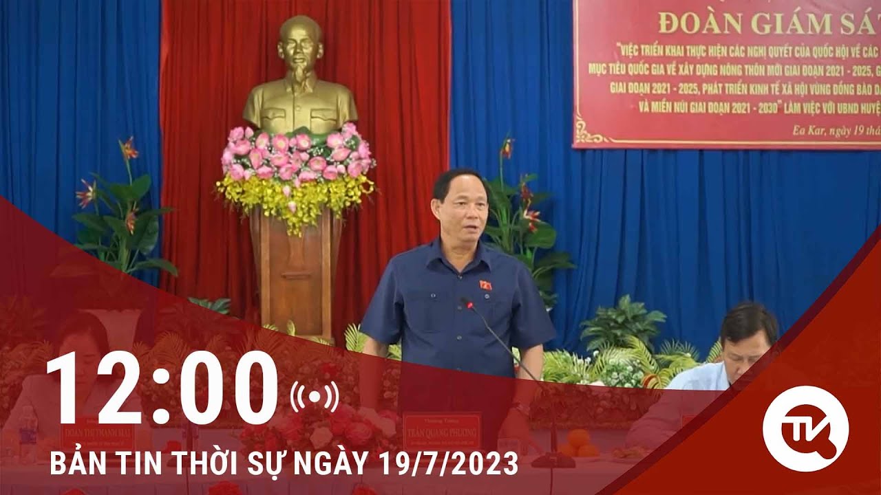 Thời sự trưa 19/7: Phó Chủ tịch Quốc hội Trần Quang Phương làm việc với huyện Eakar, tỉnh Đắk Lắk