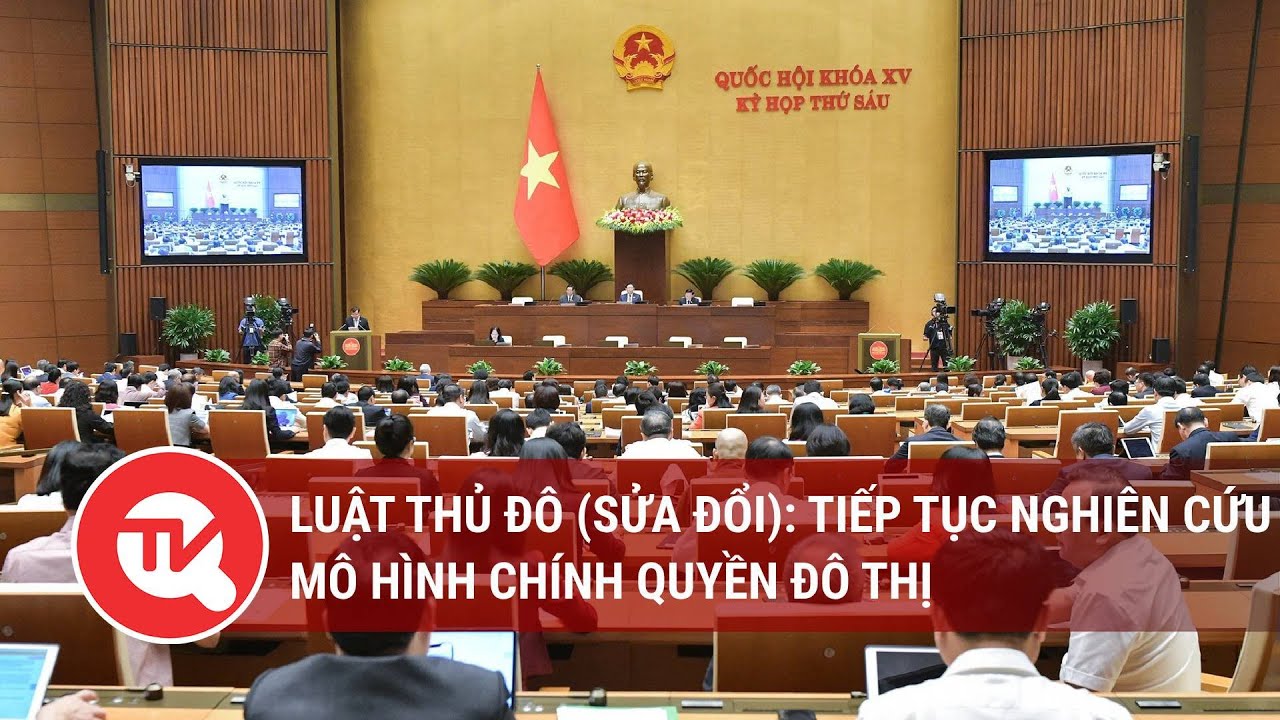 Luật Thủ đô (sửa đổi): Tiếp tục nghiên cứu mô hình chính quyền đô thị