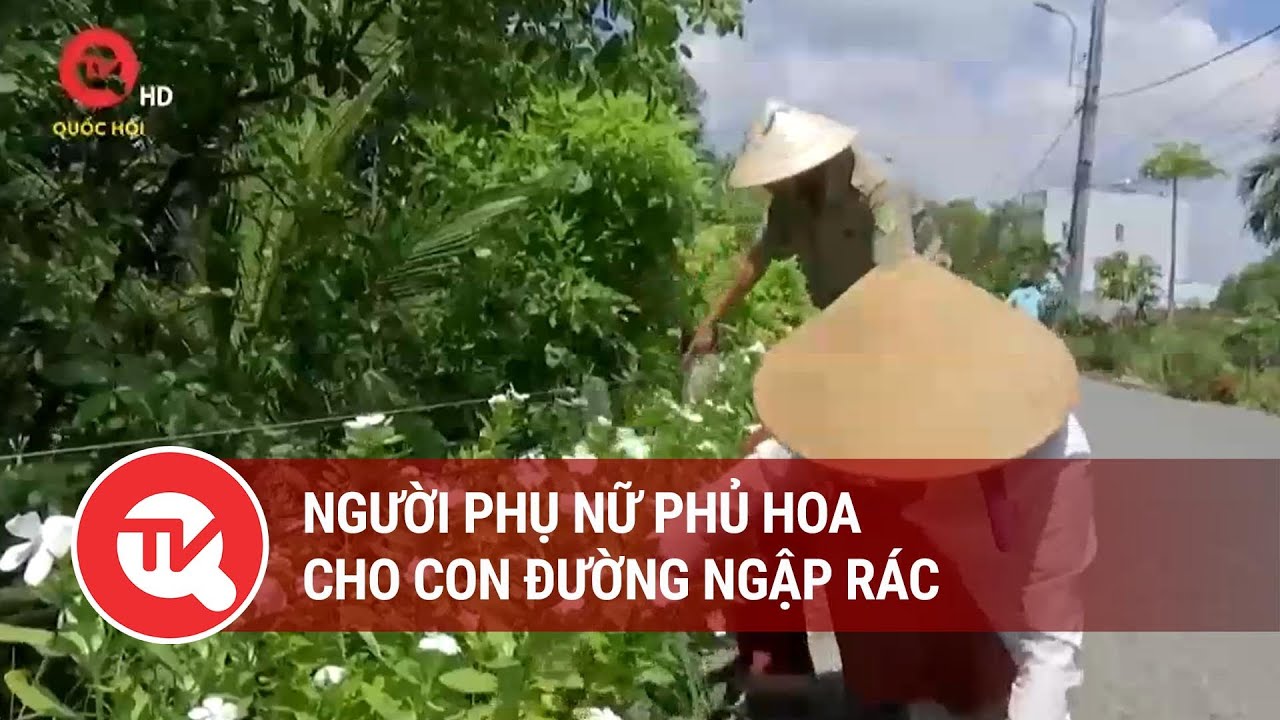 Người phụ nữ phủ hoa cho con đường ngập rác | Truyền hình Quốc hội Việt Nam