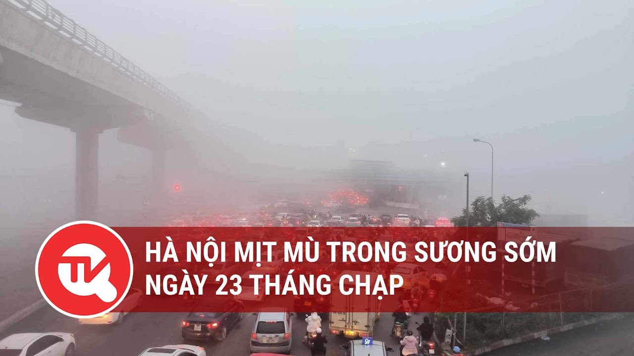 Hà Nội mịt mù trong sương sớm ngày 23 tháng Chạp | Truyền hình Quốc hội Việt Nam