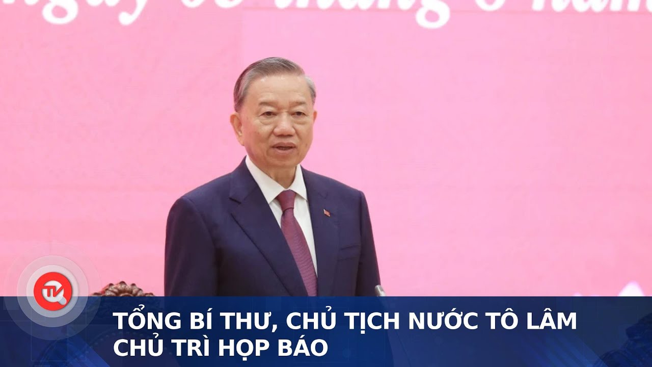 Tổng Bí thư, Chủ tịch nước Tô Lâm chủ trì họp báo | Truyền hình Quốc hội Việt Nam