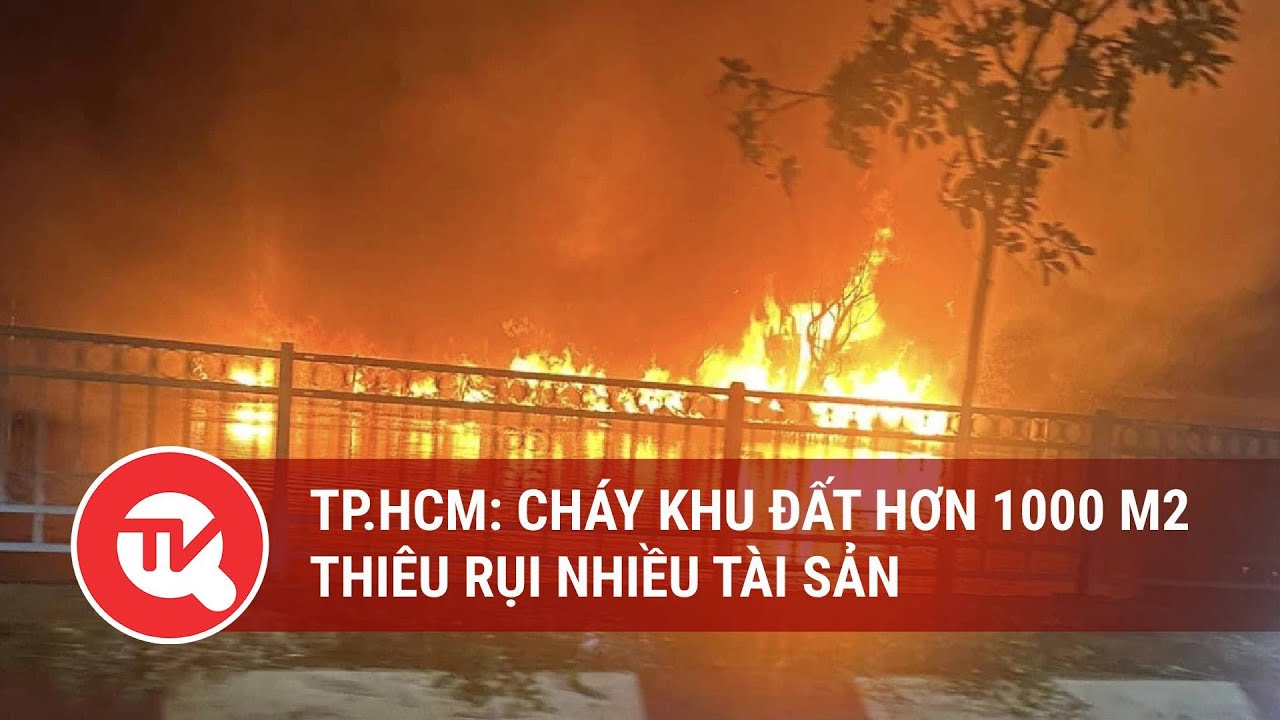 TP.HCM: Cháy khu đất hơn 1000 m2, thiêu rụi nhiều tài sản | Truyền hình Quốc hội Việt Nam