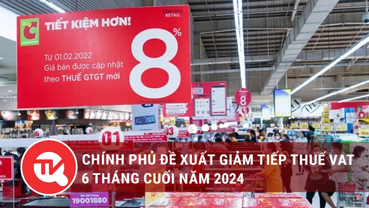 Chính phủ đề xuất giảm tiếp thuế VAT 6 tháng cuối năm 2024