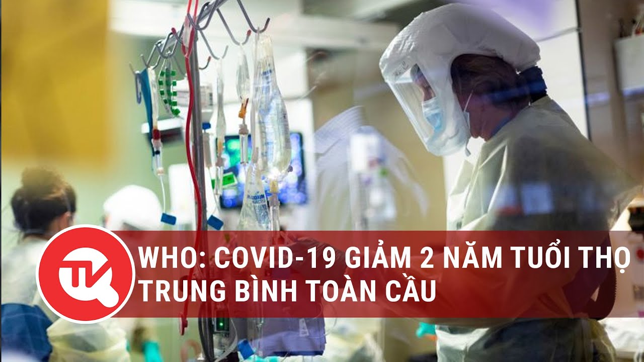 WHO: Đại dịch Covid giảm 2 năm tuổi thọ trung bình toàn cầu, xoá sổ tiến bộ đạt được trong 1 thập kỷ