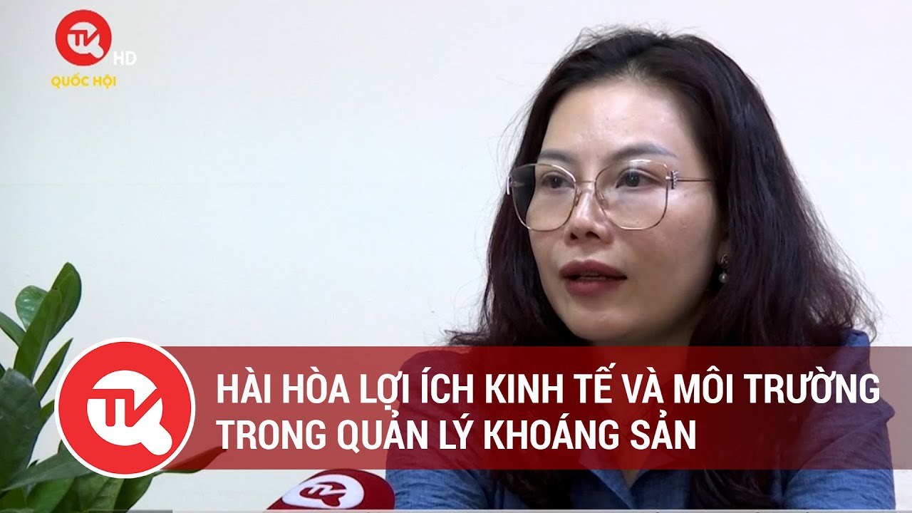 Hài hòa lợi ích kinh tế và môi trường trong quản lý khoáng sản | Truyền hình Quốc hội Việt Nam