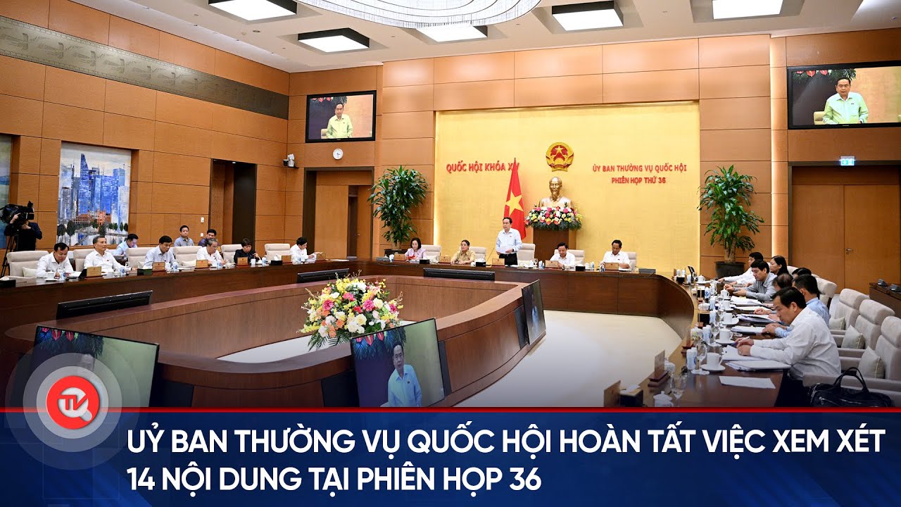 Uỷ ban Thường vụ Quốc hội hoàn tất việc xem xét 14 nội dung tại phiên họp 36