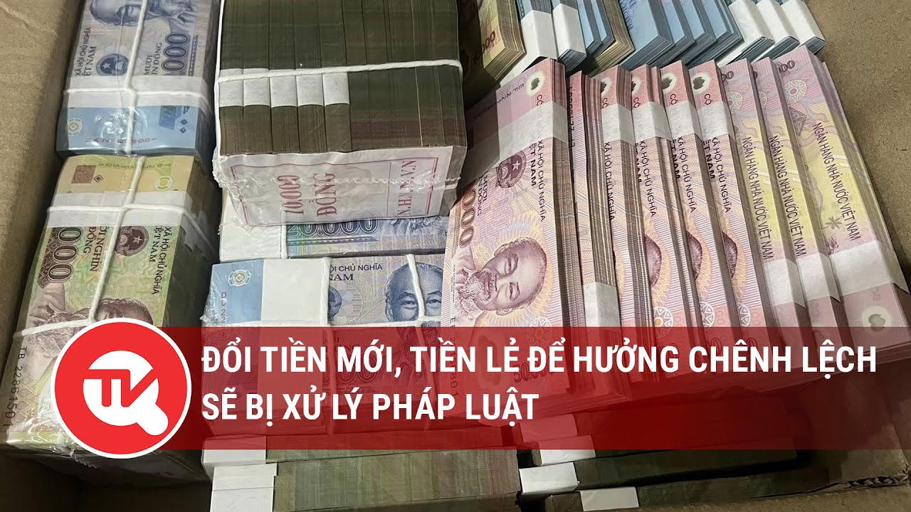 Đổi tiền mới, tiền lẻ để hưởng chênh lệch sẽ bị xử lý pháp luật | Truyền hình Quốc hội Việt Nam