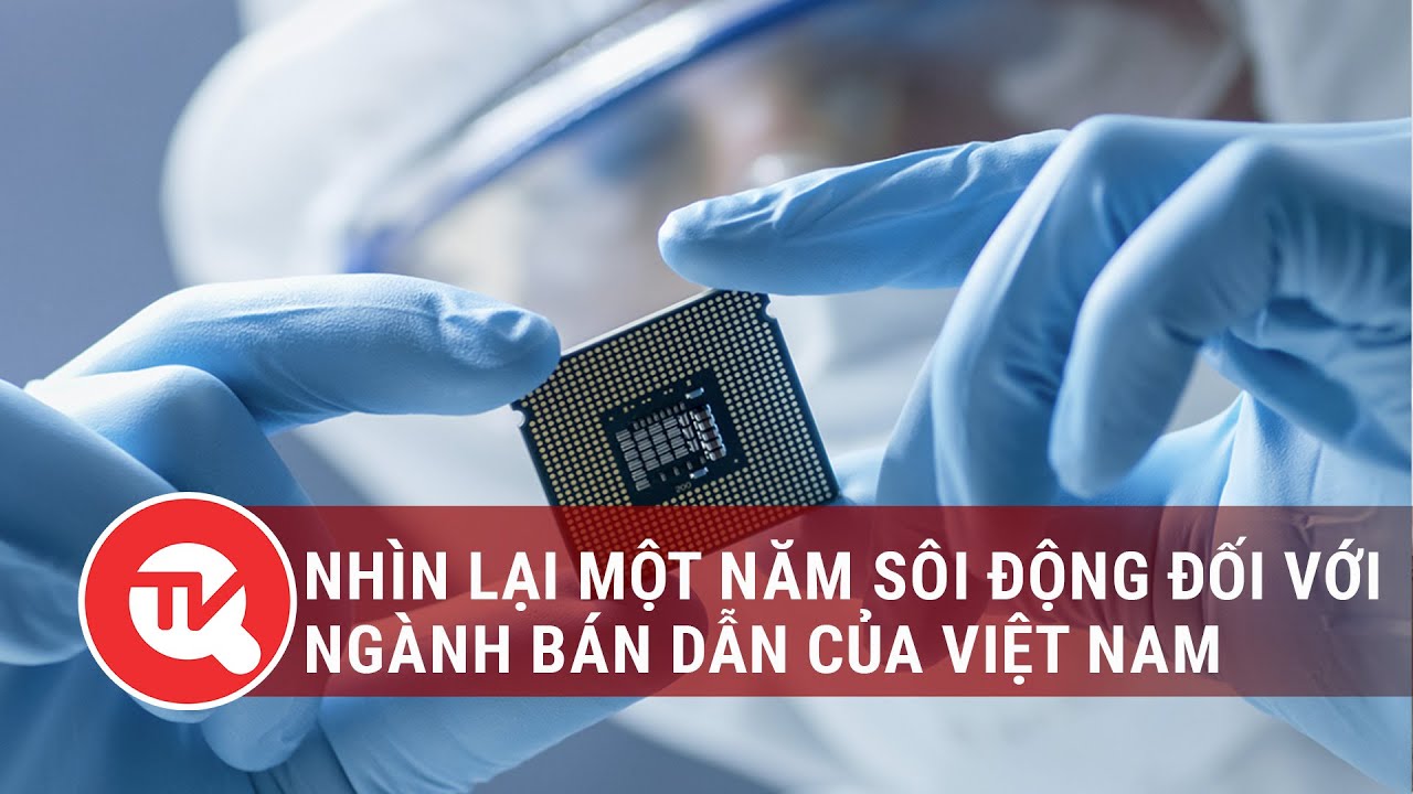 Việt Nam cần làm gì để hiện thực hóa ước mơ có tên trong bản đồ bán dẫn toàn cầu?