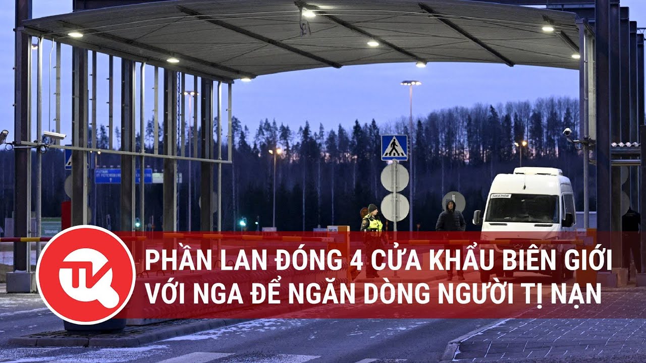 Phần Lan đóng 4 cửa khẩu biên giới với Nga để ngăn dòng người tị nạn | Truyền hình Quốc hội Việt Nam