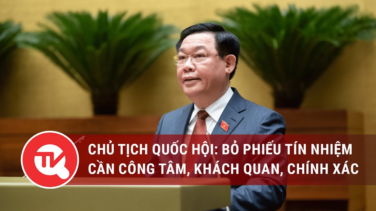 Chủ tịch Quốc hội: Bỏ phiếu tín nhiệm cần công tâm, khách quan, chính xác