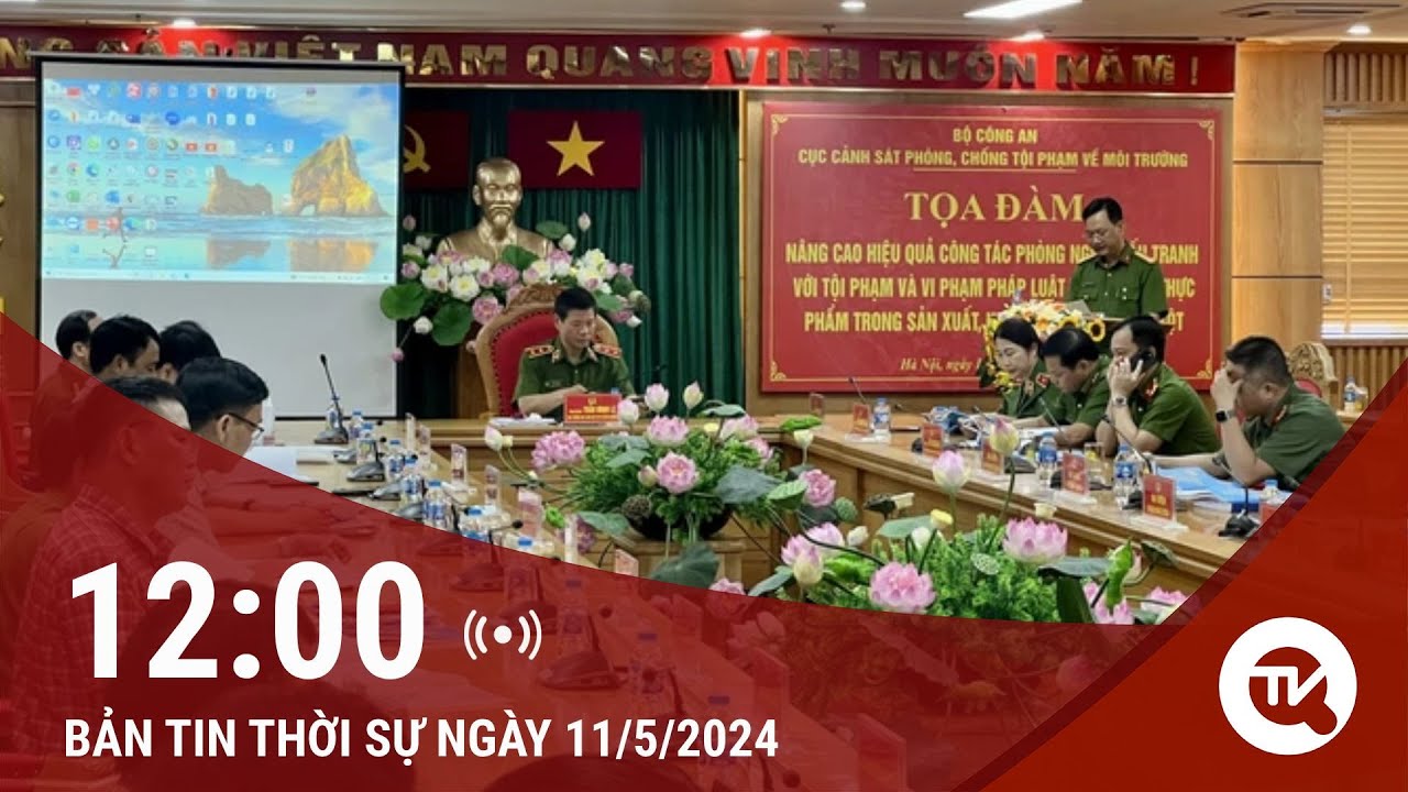 Bản tin Thời sự 12h 11/5: Tăng cường đấu tranh tội phạm vi phạm pháp Luật An toàn thực phẩm