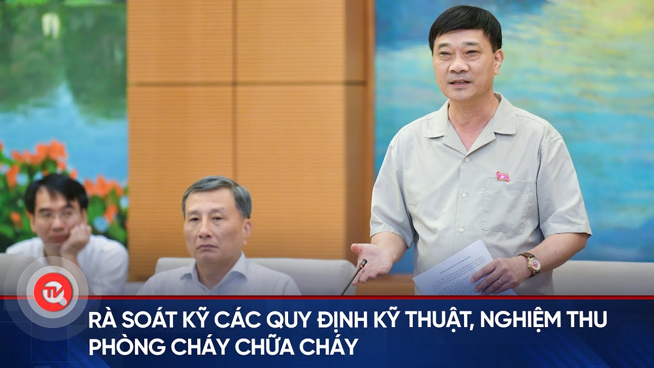 Rà soát kỹ các quy định kỹ thuật, nghiệm thu phòng cháy chữa cháy | Truyền hình Quốc hội Việt Nam