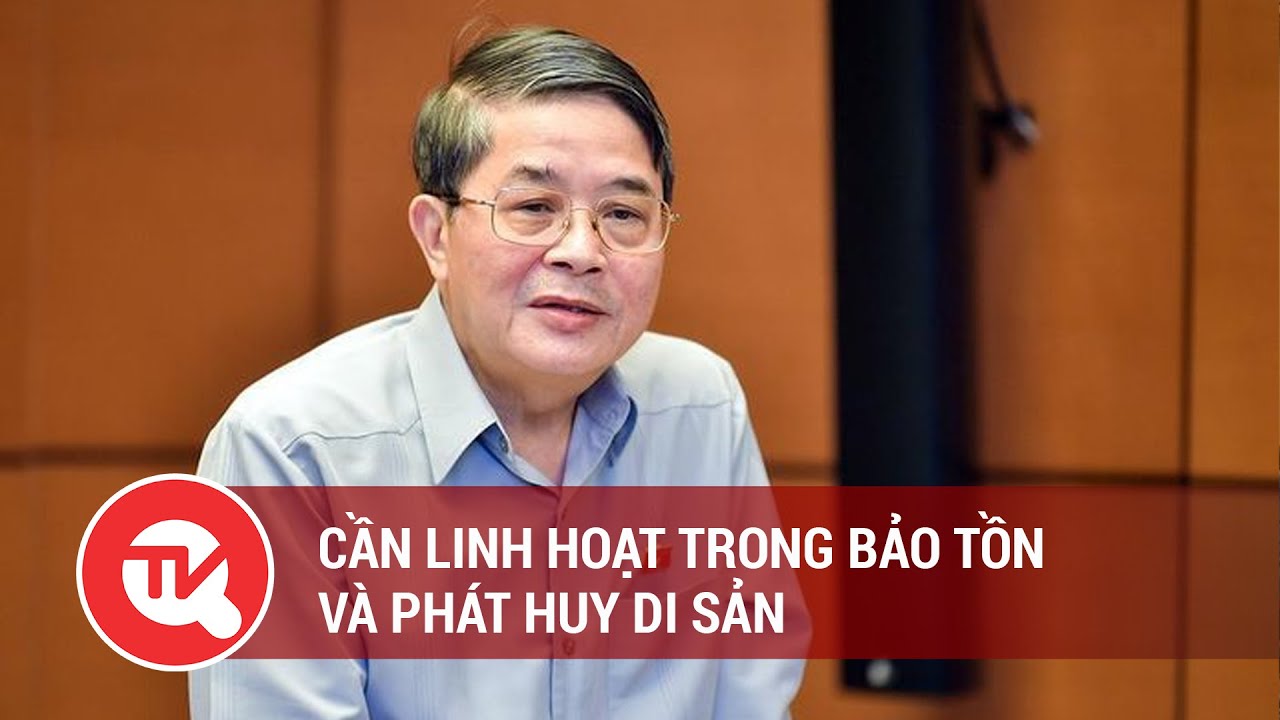 Cần linh hoạt trong bảo tồn và phát huy di sản | Truyền hình Quốc hội Việt Nam