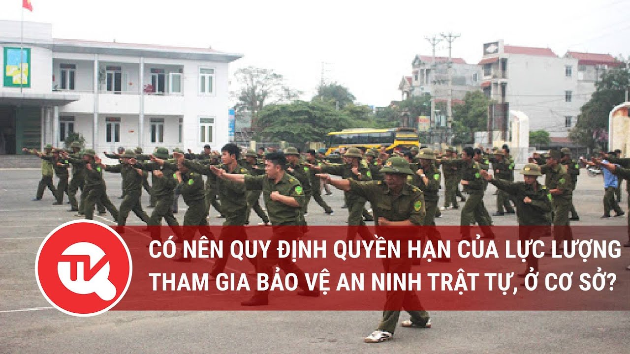 Có nên quy định quyền hạn của lực lượng tham gia bảo vệ an ninh trật tự, ở cơ sở?