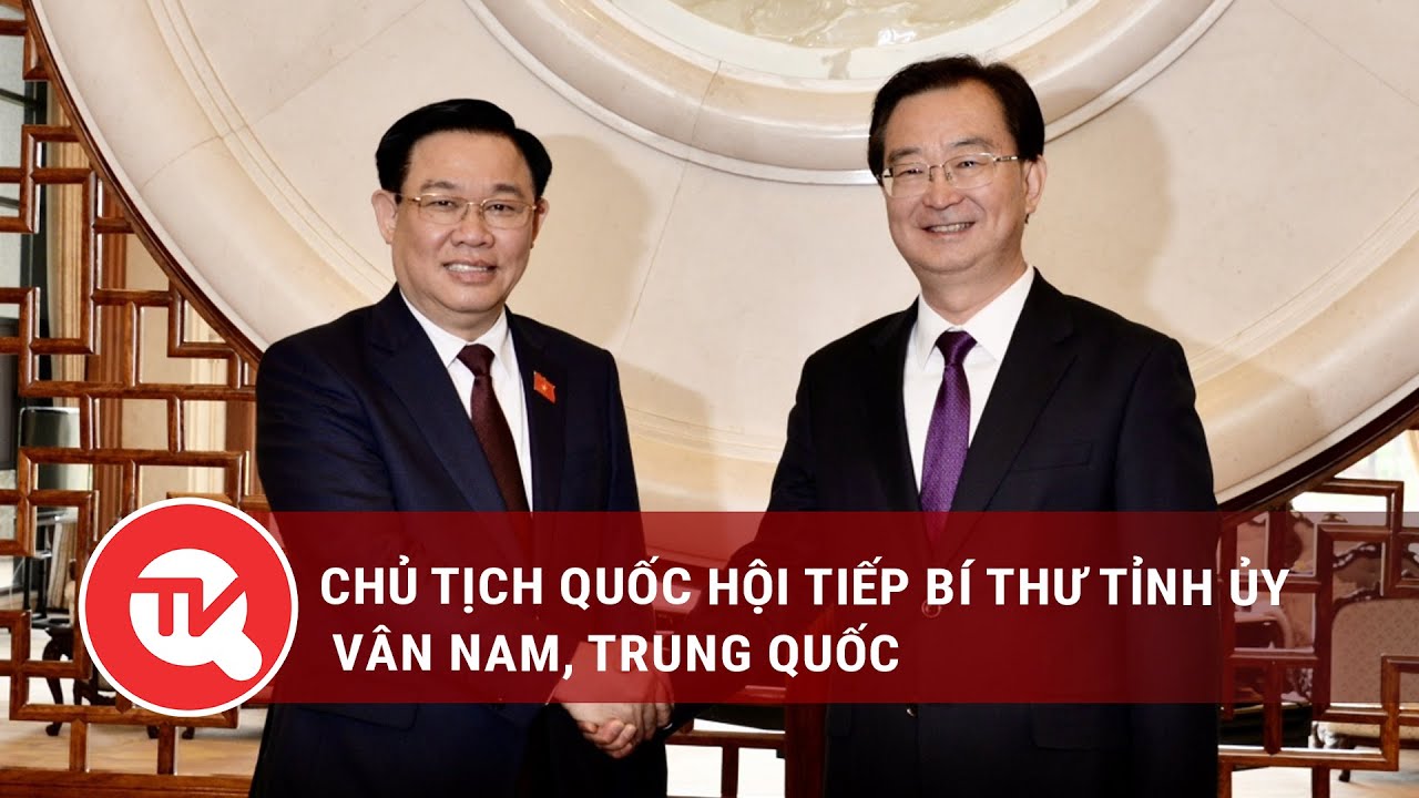 Chủ tịch Quốc hội tiếp Bí thư Tỉnh ủy Vân Nam, Trung Quốc | Truyền hình Quốc hội Việt Nam