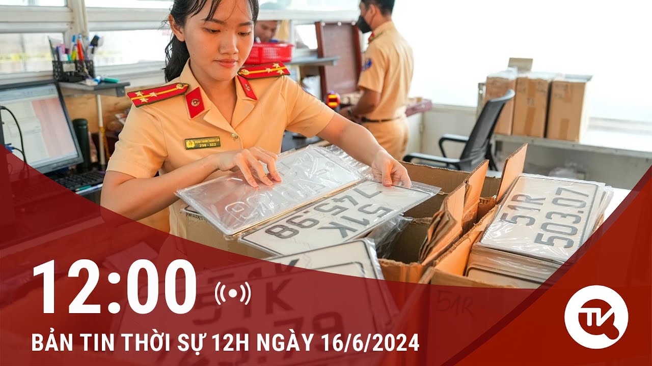 Thời sự 12h ngày 16/6: Cần quy định điều khoản chuyển tiếp thực hiện đấu giá biển số xe