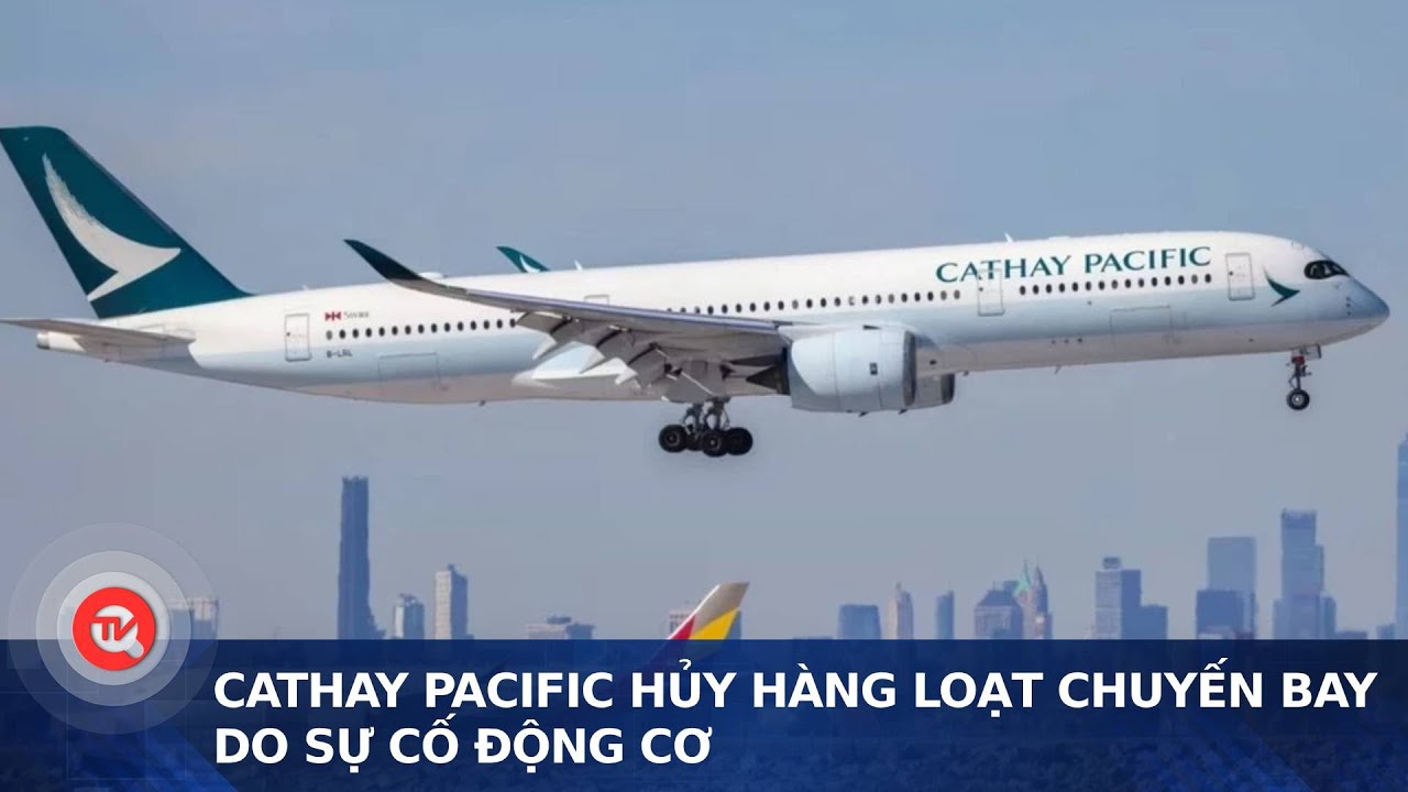 Cathay Pacific hủy hàng loạt chuyến bay do sự cố động cơ | Truyền hình Quốc hội Việt Nam