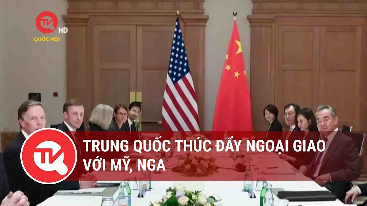 Trung Quốc thúc đẩy ngoại giao với Mỹ, Nga | Truyền hình Quốc hội Việt Nam